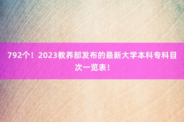 792个！2023教养部发布的最新大学本科专科目次一览表！