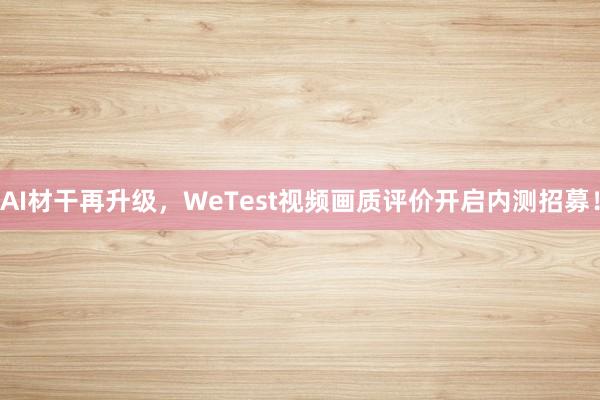 AI材干再升级，WeTest视频画质评价开启内测招募！