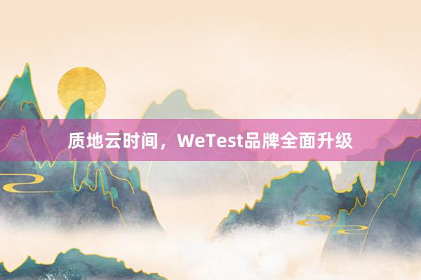 质地云时间，WeTest品牌全面升级