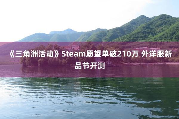 《三角洲活动》Steam愿望单破210万 外洋服新品节开测