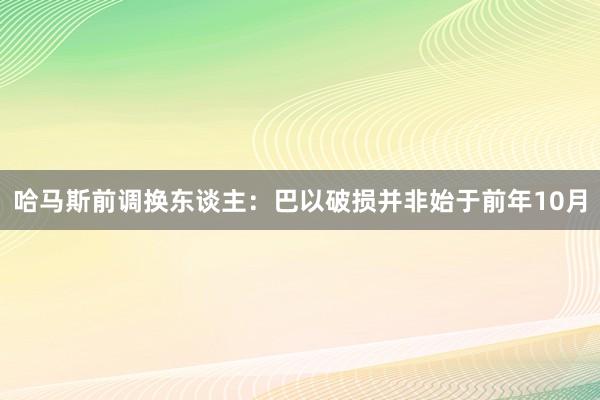 哈马斯前调换东谈主：巴以破损并非始于前年10月