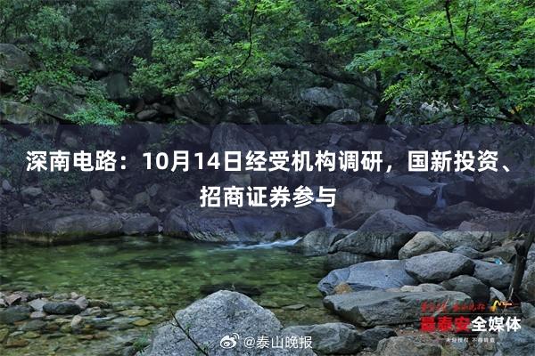 深南电路：10月14日经受机构调研，国新投资、招商证券参与