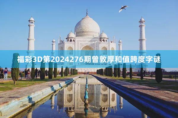 福彩3D第2024276期曾敦厚和值跨度字谜