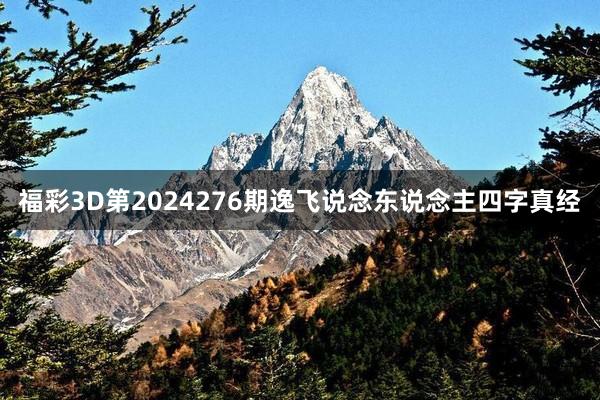 福彩3D第2024276期逸飞说念东说念主四字真经