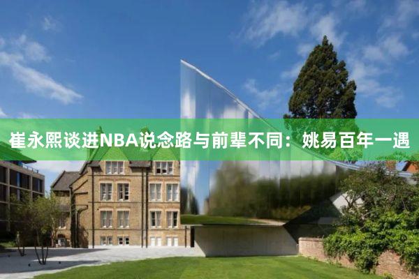 崔永熙谈进NBA说念路与前辈不同：姚易百年一遇