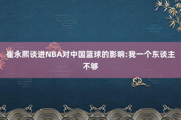 崔永熙谈进NBA对中国篮球的影响:我一个东谈主不够