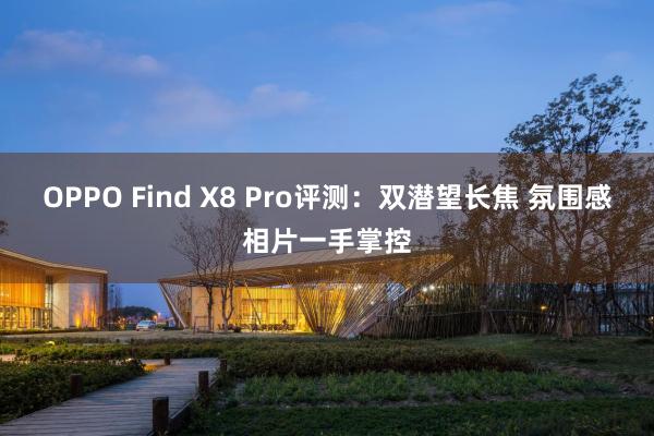 OPPO Find X8 Pro评测：双潜望长焦 氛围感相片一手掌控