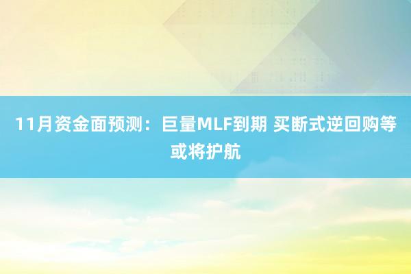 11月资金面预测：巨量MLF到期 买断式逆回购等或将护航