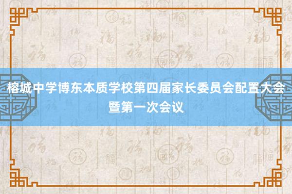 榕城中学博东本质学校第四届家长委员会配置大会暨第一次会议