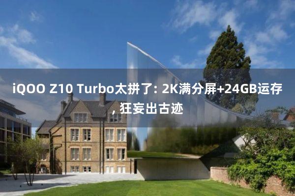 iQOO Z10 Turbo太拼了: 2K满分屏+24GB运存, 狂妄出古迹