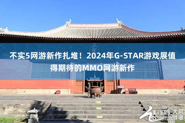 不实5网游新作扎堆！2024年G-STAR游戏展值得期待的MMO网游新作